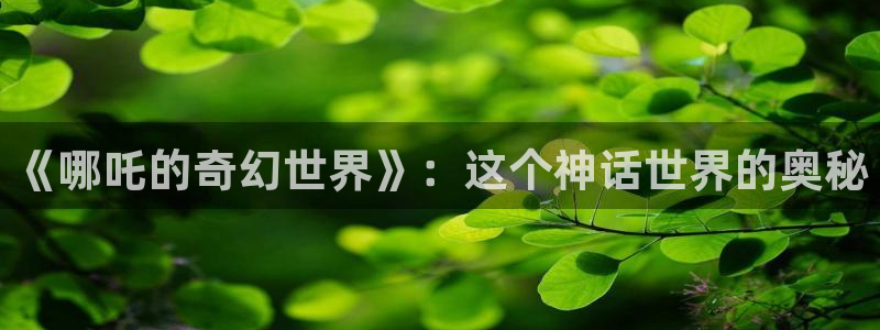 咚漫网站女神降临漫画：《哪吒的奇幻世界》：这个神话世界的奥秘